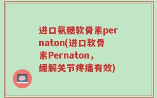 进口氨糖软骨素pernaton(进口软骨素Pernaton，缓解关节疼痛有效)