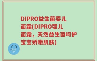 DIPRO益生菌婴儿面霜(DIPRO婴儿面霜，天然益生菌呵护宝宝娇嫩肌肤)