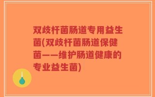 双歧杆菌肠道专用益生菌(双歧杆菌肠道保健菌——维护肠道健康的专业益生菌)