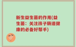 新生益生菌的作用(益生菌：关注孩子肠道健康的必备好帮手)