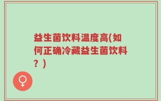益生菌饮料温度高(如何正确冷藏益生菌饮料？)