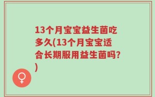 13个月宝宝益生菌吃多久(13个月宝宝适合长期服用益生菌吗？)