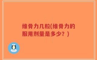 维骨力几粒(维骨力的服用剂量是多少？)