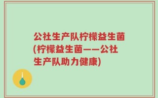 公社生产队柠檬益生菌(柠檬益生菌——公社生产队助力健康)