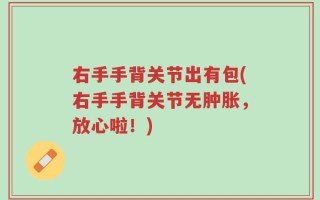 右手手背关节出有包(右手手背关节无肿胀，放心啦！)