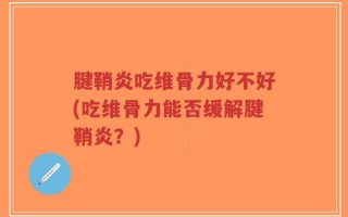 腱鞘炎吃维骨力好不好(吃维骨力能否缓解腱鞘炎？)