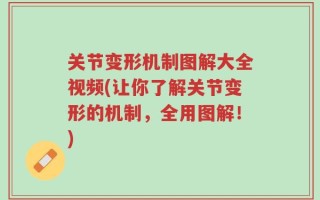 关节变形机制图解大全视频(让你了解关节变形的机制，全用图解！)