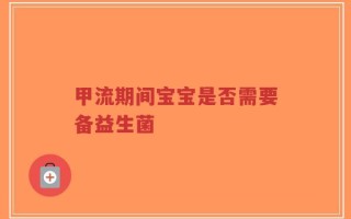 甲流期间宝宝是否需要备益生菌