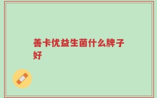 善卡优益生菌什么牌子好
