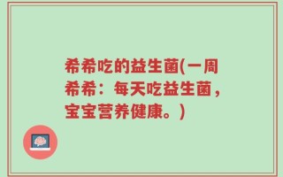 希希吃的益生菌(一周希希：每天吃益生菌，宝宝营养健康。)