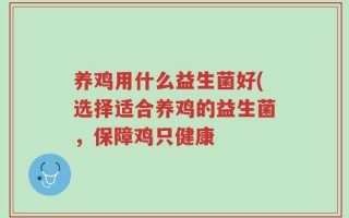 养鸡用什么益生菌好(选择适合养鸡的益生菌，保障鸡只健康