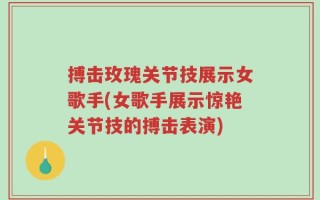 搏击玫瑰关节技展示女歌手(女歌手展示惊艳关节技的搏击表演)