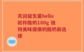 天润益生菌hello纸杯酸奶180g 独特美味健康的酸奶新选择