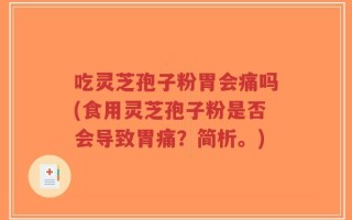 吃灵芝孢子粉胃会痛吗(食用灵芝孢子粉是否会导致胃痛？简析。)