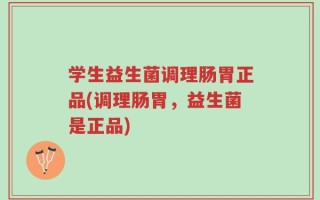 学生益生菌调理肠胃正品(调理肠胃，益生菌是正品)