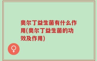奥尔丁益生菌有什么作用(奥尔丁益生菌的功效及作用)