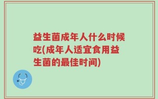 益生菌成年人什么时候吃(成年人适宜食用益生菌的最佳时间)