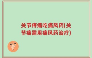 关节疼痛吃痛风药(关节痛需用痛风药治疗)