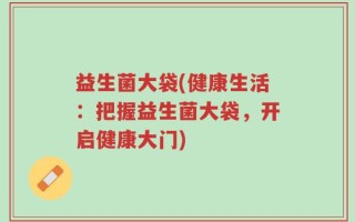 益生菌大袋(健康生活：把握益生菌大袋，开启健康大门)