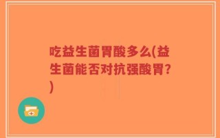 吃益生菌胃酸多么(益生菌能否对抗强酸胃？)