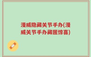 漫威隐藏关节手办(漫威关节手办藏匿惊喜)