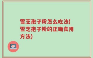 雪芝孢子粉怎么吃法(雪芝孢子粉的正确食用方法)