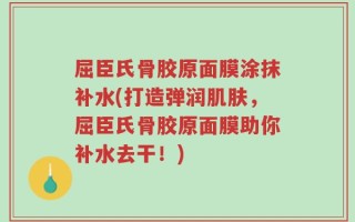 屈臣氏骨胶原面膜涂抹补水(打造弹润肌肤，屈臣氏骨胶原面膜助你补水去干！)