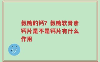 氨糖的钙？氨糖软骨素钙片是不是钙片有什么作用