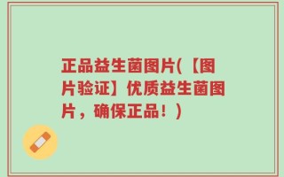 正品益生菌图片(【图片验证】优质益生菌图片，确保正品！)