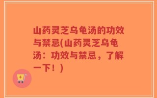 山药灵芝乌龟汤的功效与禁忌(山药灵芝乌龟汤：功效与禁忌，了解一下！)