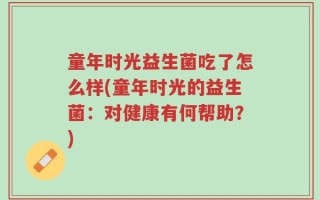 童年时光益生菌吃了怎么样(童年时光的益生菌：对健康有何帮助？)