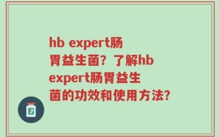 hb expert肠胃益生菌？了解hb expert肠胃益生菌的功效和使用方法？