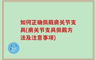 如何正确佩戴肩关节支具(肩关节支具佩戴方法及注意事项)