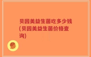 贝因美益生菌吃多少钱(贝因美益生菌价格查询)