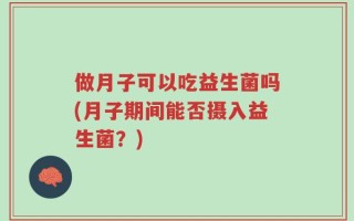 做月子可以吃益生菌吗(月子期间能否摄入益生菌？)