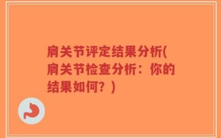 肩关节评定结果分析(肩关节检查分析：你的结果如何？)
