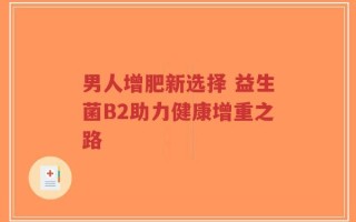 男人增肥新选择 益生菌B2助力健康增重之路