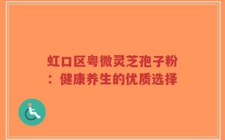虹口区粤微灵芝孢子粉：健康养生的优质选择