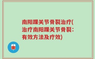 南阳踝关节骨裂治疗(治疗南阳踝关节骨裂：有效方法及疗效)