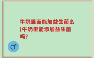 牛奶里面能加益生菌么(牛奶里能添加益生菌吗？