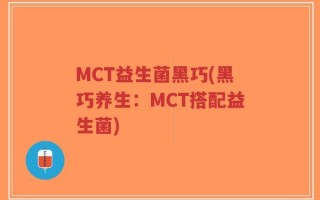 MCT益生菌黑巧(黑巧养生：MCT搭配益生菌)
