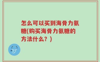怎么可以买到海骨力氨糖(购买海骨力氨糖的方法什么？)