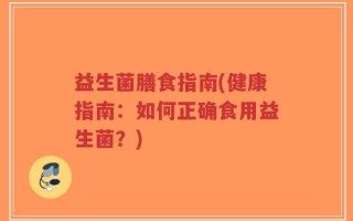 益生菌膳食指南(健康指南：如何正确食用益生菌？)