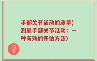 手部关节活动的测量(测量手部关节活动：一种有效的评估方法)