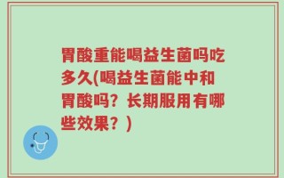 胃酸重能喝益生菌吗吃多久(喝益生菌能中和胃酸吗？长期服用有哪些效果？)
