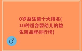0岁益生菌十大排名(10种适合婴幼儿的益生菌品牌排行榜)