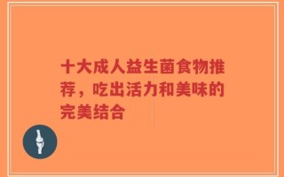 十大成人益生菌食物推荐，吃出活力和美味的完美结合