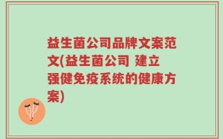 益生菌公司品牌文案范文(益生菌公司 建立强健免疫系统的健康方案)