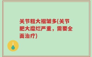 关节粗大褶皱多(关节肥大糜烂严重，需要全面治疗)