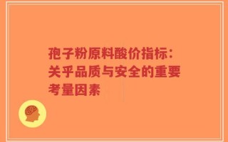 孢子粉原料酸价指标：关乎品质与安全的重要考量因素